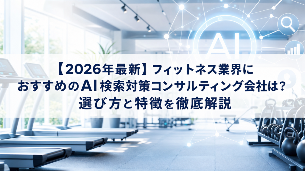 【2026年最新】フィットネス業界におすすめのAI検索対策(LLMO/GEO/AEO/AIO)コンサルティング会社は？選び方と特徴を徹底解説
