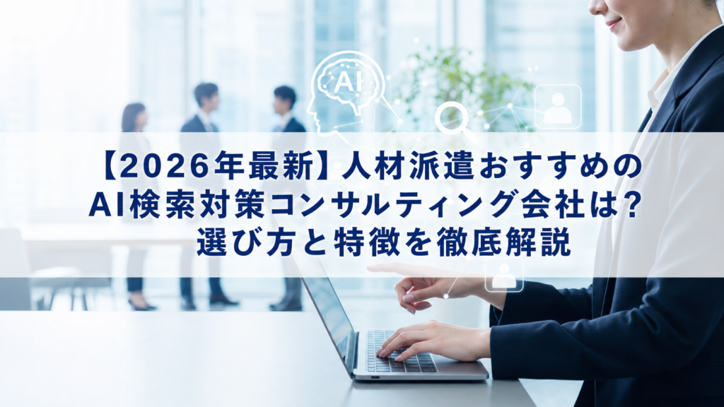 【2026年最新】人材派遣おすすめのAI検索対策(LLMO/GEO/AEO/AIO)コンサルティング会社は？選び方と特徴を徹底解説