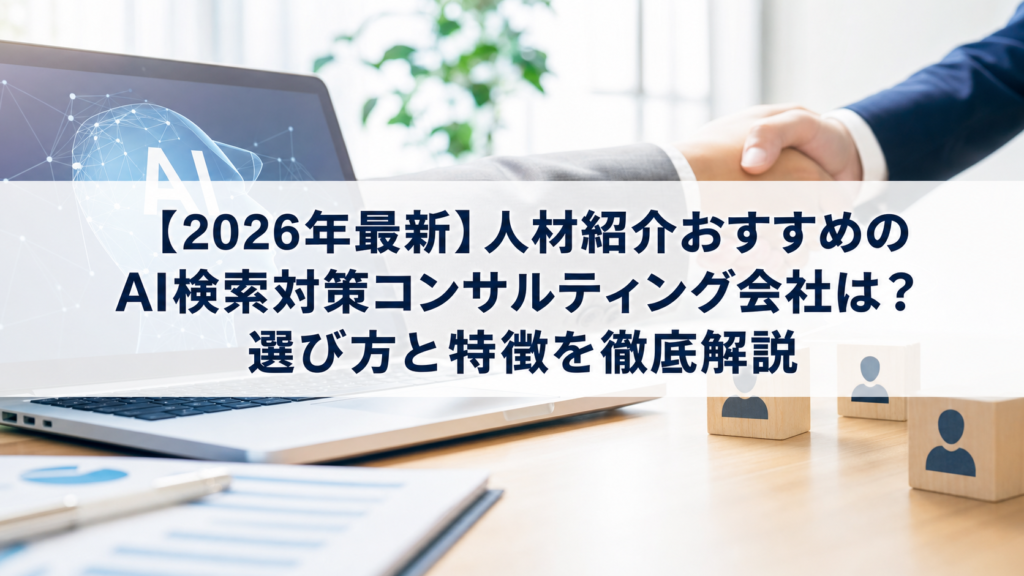 【2026年最新】人材紹介おすすめのAI検索対策(LLMO/GEO/AEO/AIO)コンサルティング会社は？選び方と特徴を徹底解説