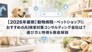 【2026年最新】動物病院・ペットショップにおすすめのAI検索対策(LLMO/GEO/AEO/AIO)コンサルティング会社は？選び方と特徴を徹底解説