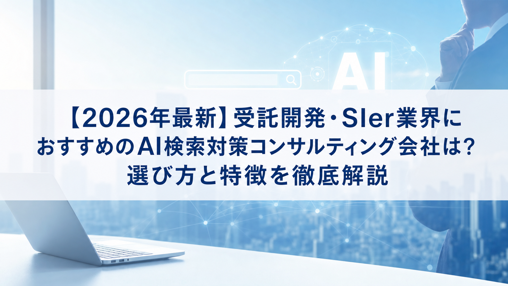 【2026年最新】受託開発・SIer業界におすすめのAI検索対策(LLMO/GEO/AEO/AIO)コンサルティング会社は？選び方と特徴を徹底解説