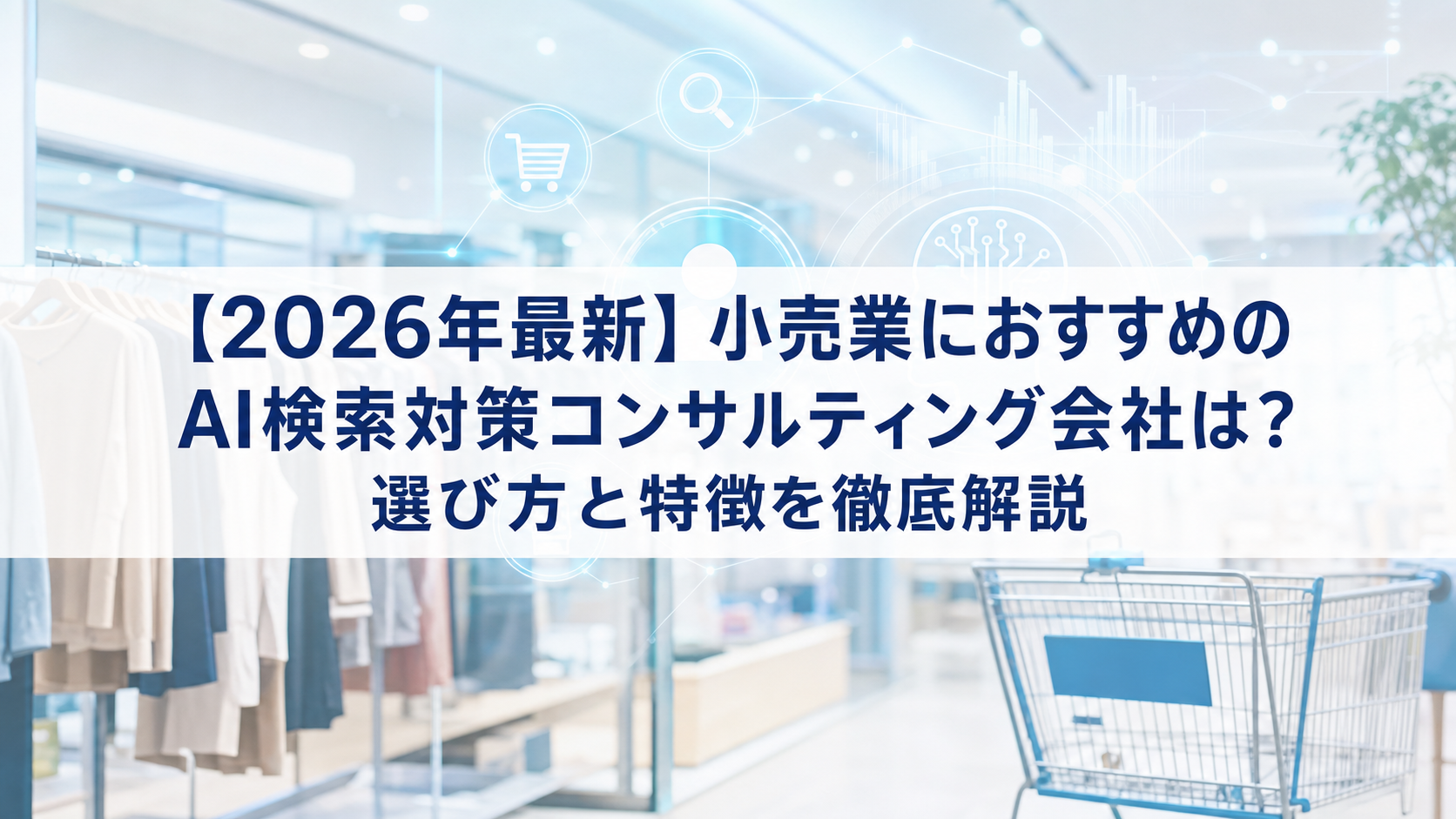 【2026年最新】小売業におすすめのAI検索対策(LLMO/GEO/AEO/AIO)コンサルティング会社は？選び方と特徴を徹底解説