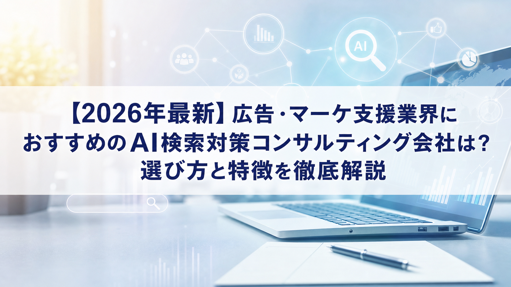 【2026年最新】広告・マーケ支援業界におすすめのAI検索対策(LLMO/GEO/AEO/AIO)コンサルティング会社は？選び方と特徴を徹底解説