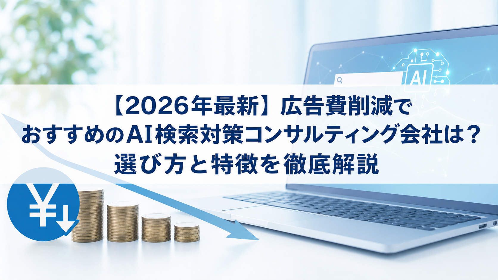 【2026年最新】広告費削減でおすすめのAI検索対策(LLMO/GEO/AEO/AIO)コンサルティング会社は？選び方と特徴を徹底解説