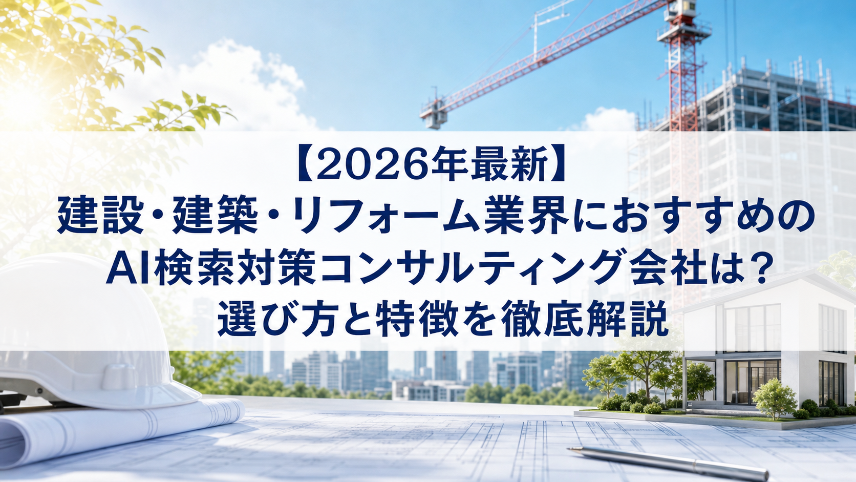 【2026年最新】建設・建築・リフォーム業界におすすめのAI検索対策(LLMO/GEO/AEO/AIO)コンサルティング会社は？選び方と特徴を徹底解説
