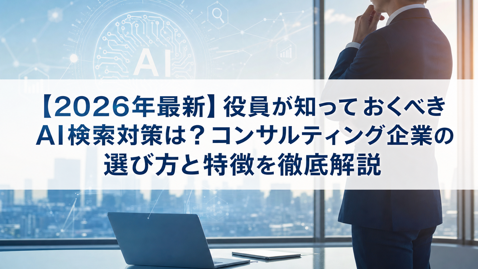 【2026年最新】役員が知っておくべきAI検索対策(LLMO/GEO/AEO/AIO)は？コンサルティング企業の選び方と特徴を徹底解説