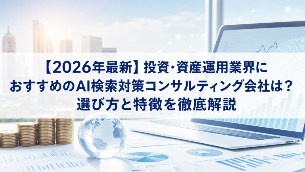 【2026年最新】投資・資産運用業界におすすめのAI検索対策コンサルティング会社は？選び方と特徴を徹底解説