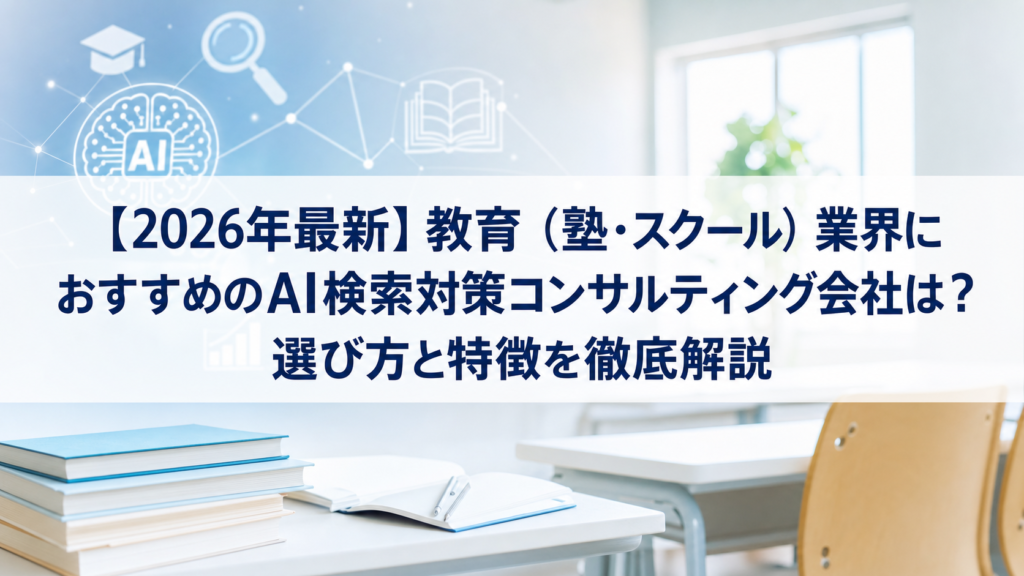 【2026年最新】教育（塾・スクール）業界におすすめのAI検索対策(LLMO/GEO/AEO/AIO)コンサルティング会社は？選び方と特徴を徹底解説