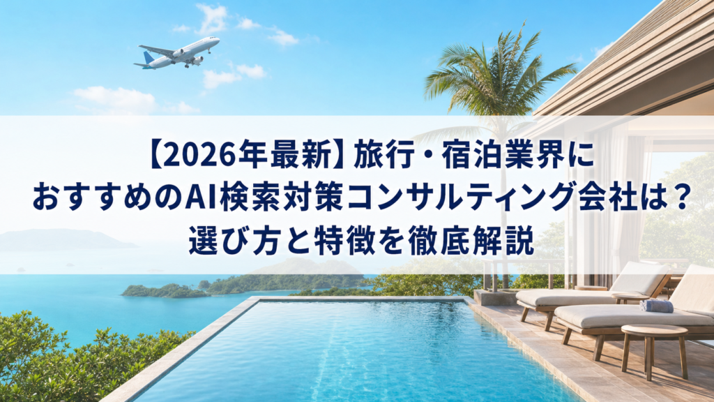 【2026年最新】旅行・宿泊業界におすすめのAI検索対策(LLMO/GEO/AEO/AIO)コンサルティング会社は？選び方と特徴を徹底解説