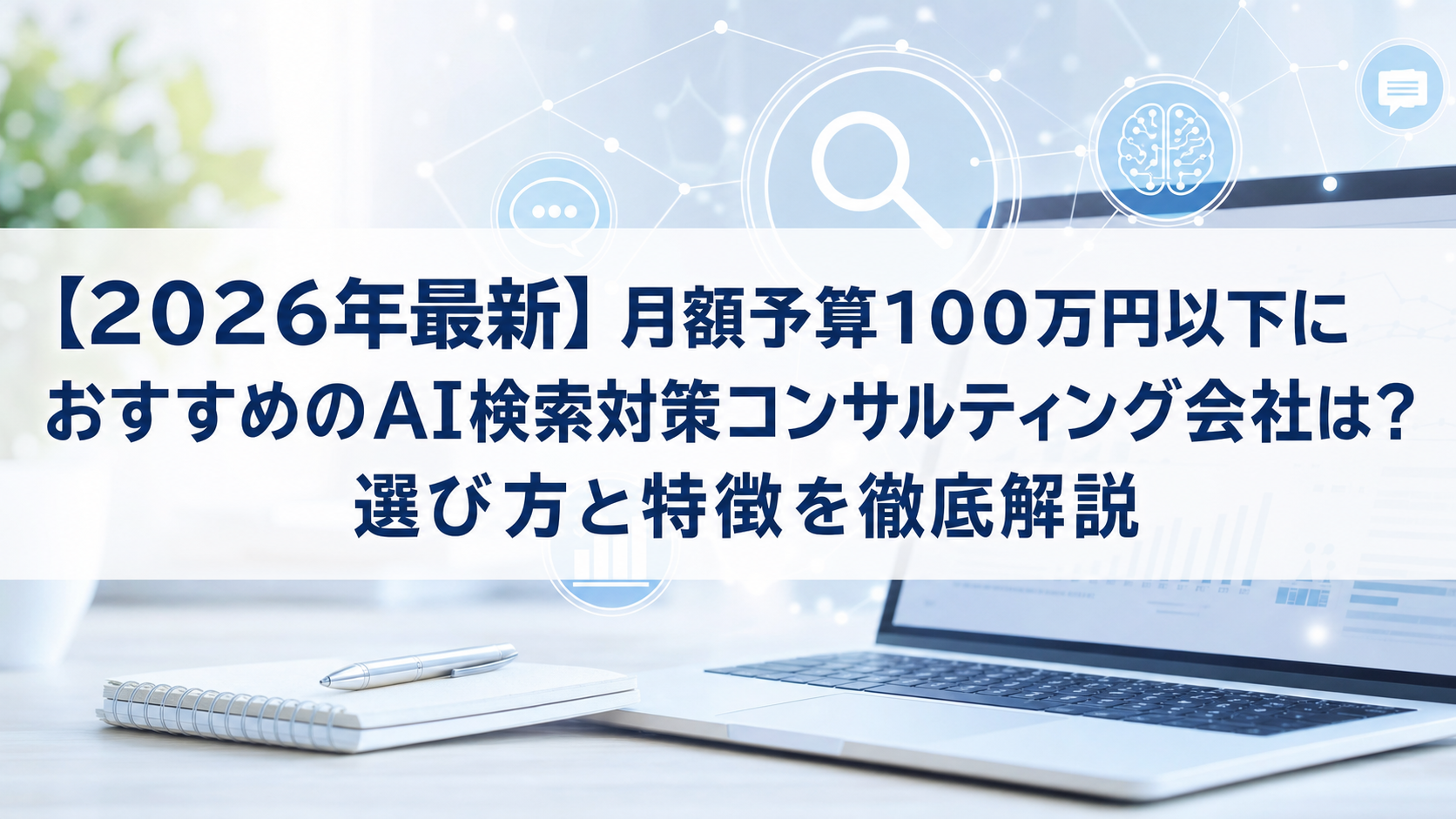 【2026年最新】月額予算100万円以下におすすめのAI検索対策(LLMO/GEO/AEO/AIO)コンサルティング会社は？選び方と特徴を徹底解説