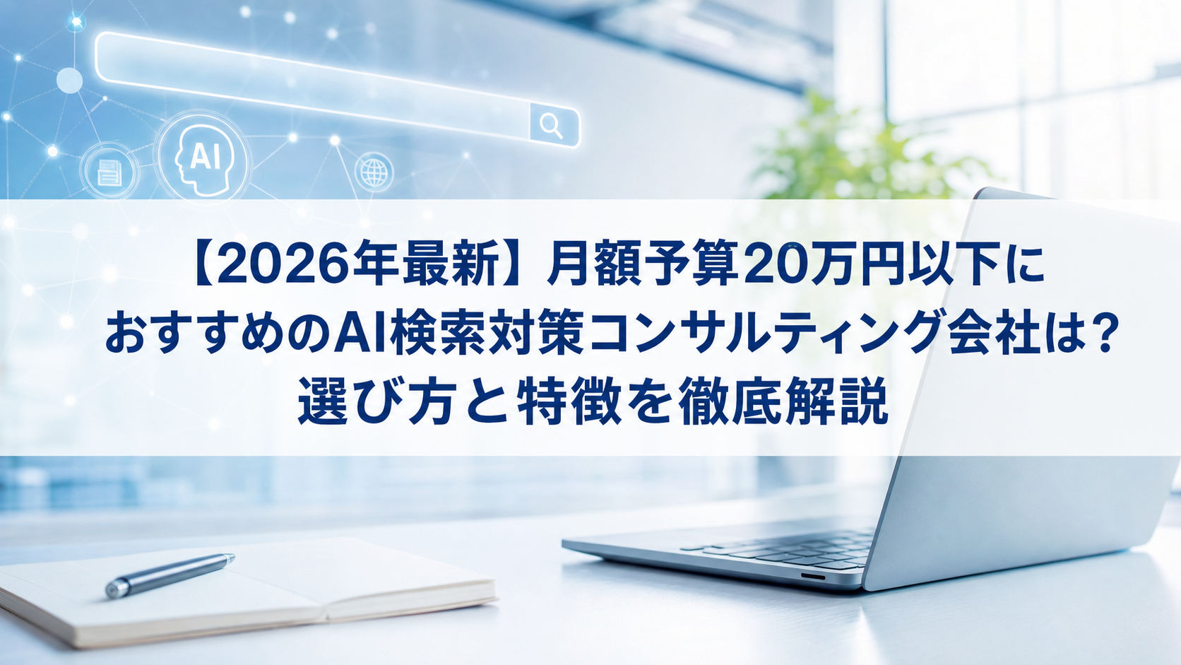 【2026年最新】月額予算20万円以下におすすめのAI検索対策(LLMO/GEO/AEO/AIO)コンサルティング会社は？選び方と特徴を徹底解説