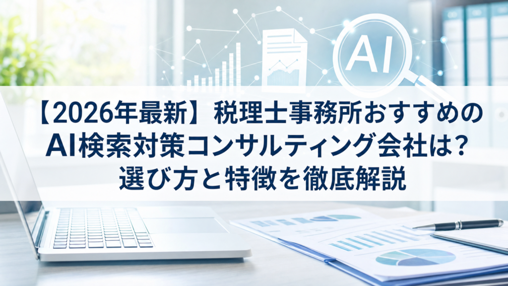 【2026年最新】税理士事務所おすすめのAI検索対策(LLMO/GEO/AEO/AIO)コンサルティング会社は？選び方と特徴を徹底解説