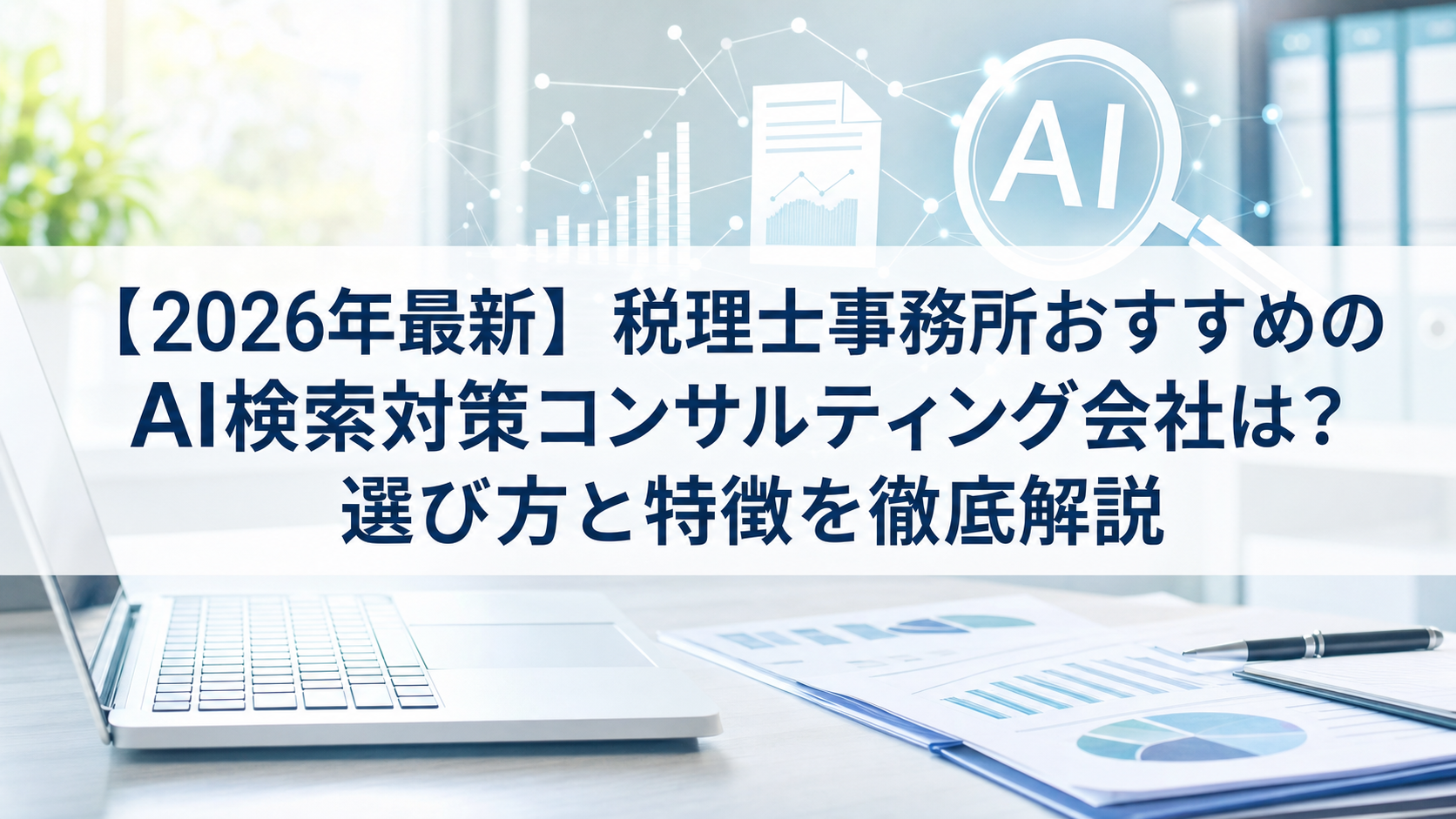 【2026年最新】税理士事務所おすすめのAI検索対策(LLMO/GEO/AEO/AIO)コンサルティング会社は？選び方と特徴を徹底解説