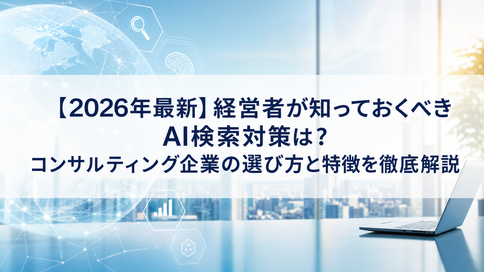 【2026年最新】経営者が知っておくべきAI検索対策(LLMO/GEO/AEO/AIO)は？コンサルティング企業の選び方と特徴を徹底解説