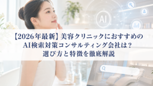 【2026年最新】美容クリニックにおすすめのAI検索対策(LLMO/GEO/AEO/AIO)コンサルティング会社は？選び方と特徴を徹底解説