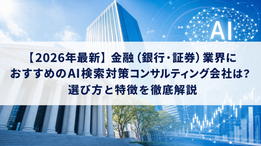 【2026年最新】金融（銀行・証券）業界におすすめのAI検索対策(LLMO/GEO/AEO/AIO)コンサルティング会社は？選び方と特徴を徹底解説