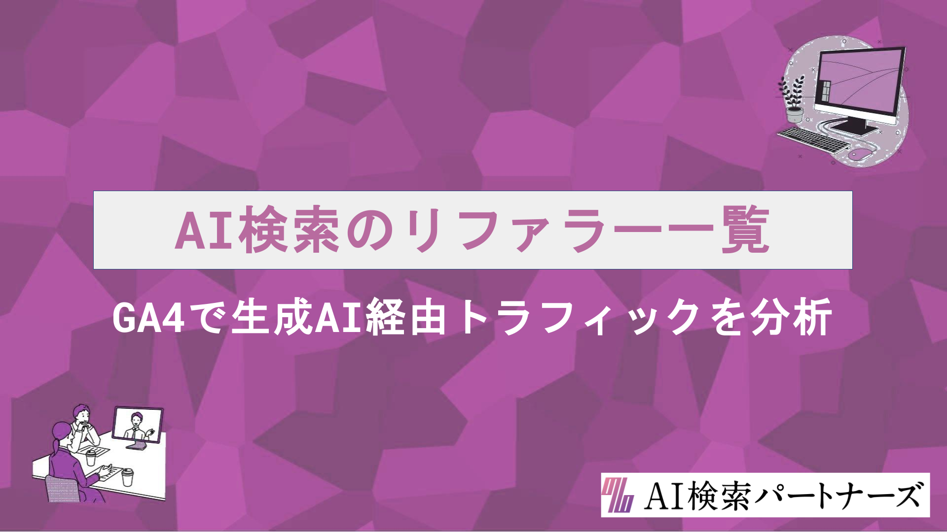 AI検索のリファラー一覧と確認方法｜GA4で生成AI経由トラフィックを正しく計測・分析するコツ