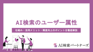 AI検索のユーザー属性とは？仕組み・活用メリット・精度向上のポイントを徹底解説