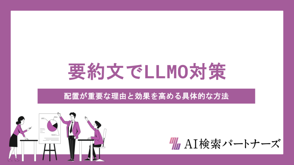 LLMO対策における要約文の配置が重要な理由と効果を高める具体的な方法