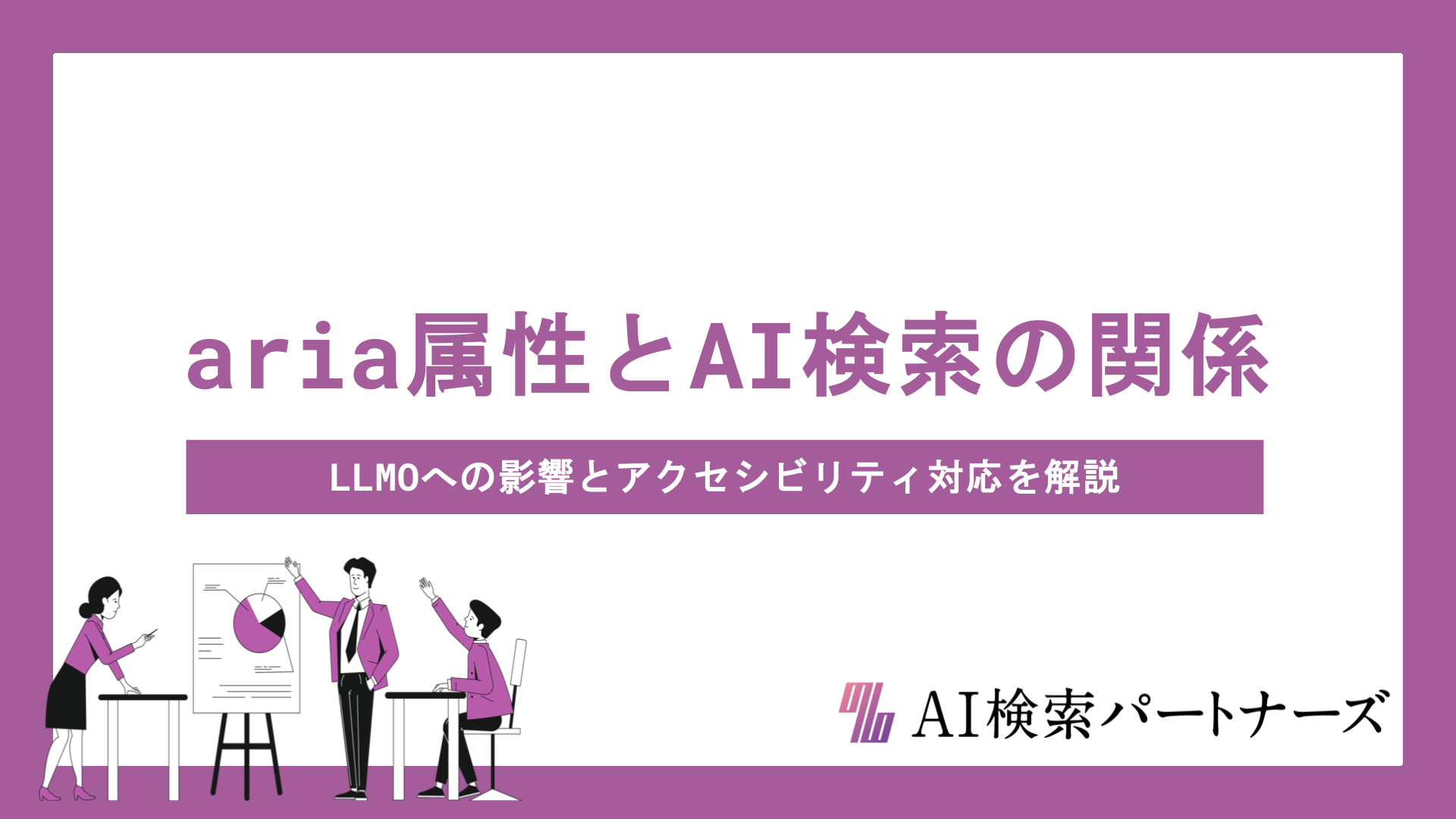 aria属性とAI検索の関係とは？LLMOへの影響とアクセシビリティ対応をプロが徹底解説