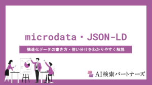 microdata・JSON-LDの違いとは？構造化データの書き方・使い分けをわかりやすく解説