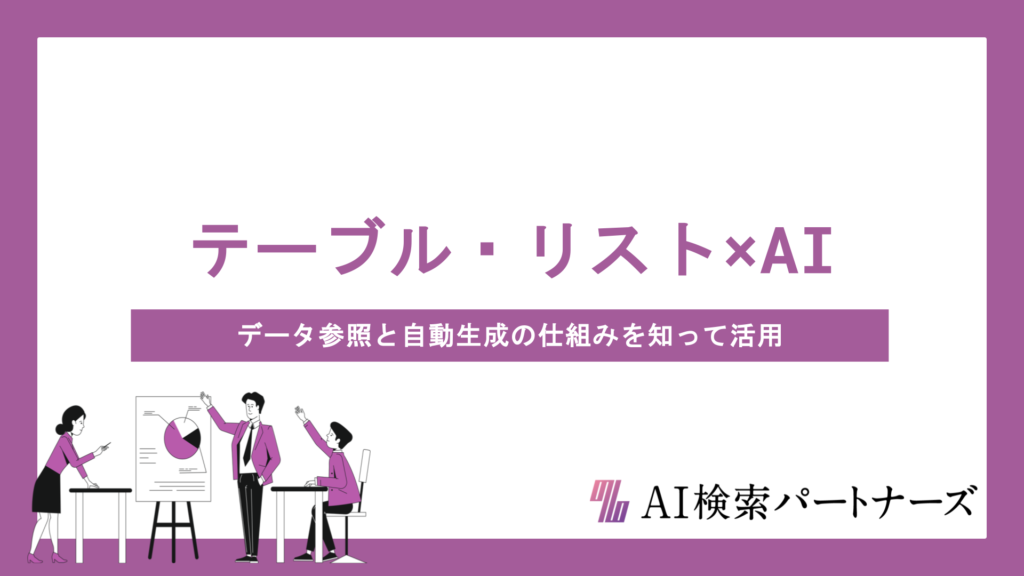 テーブル・リストはAI引用されやすい？データ参照と自動生成の仕組みを知って活用