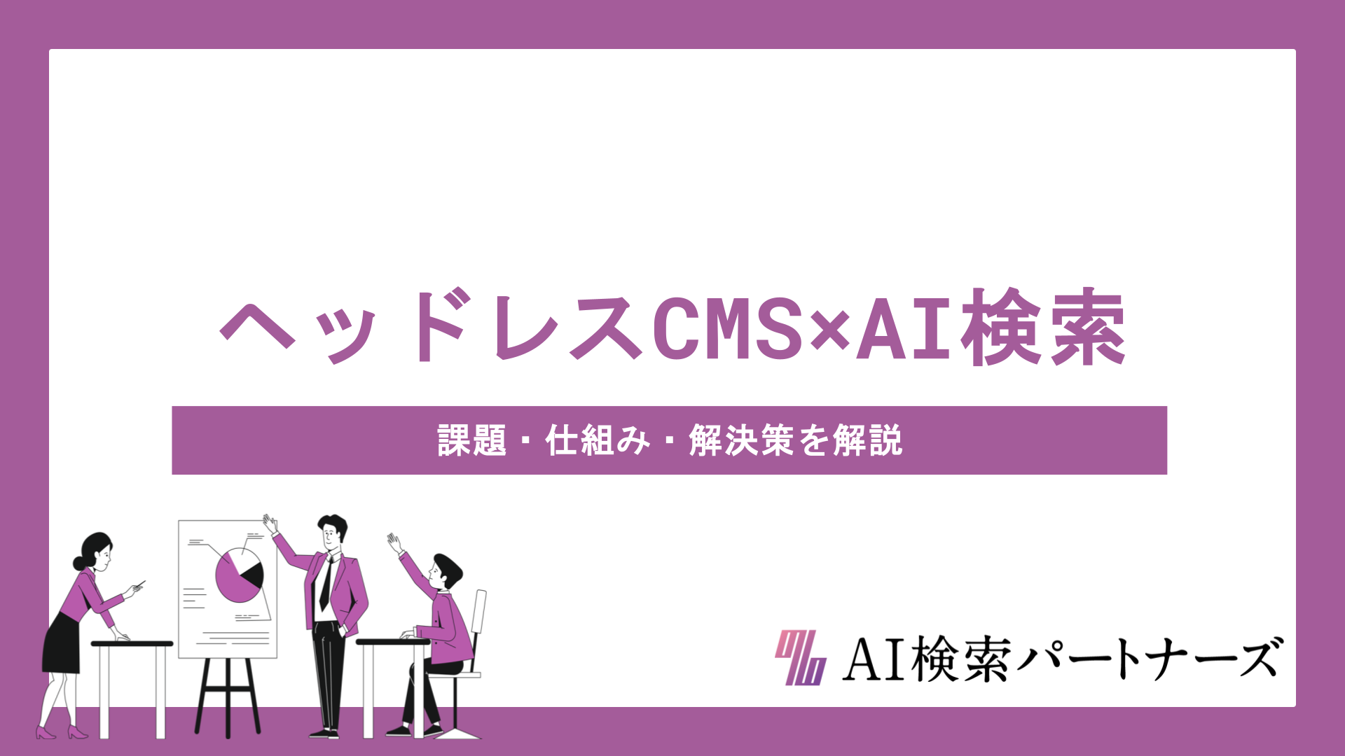 ヘッドレスCMS×AI検索で変わるLLMO対策｜課題・仕組み・解決策をわかりやすく解説