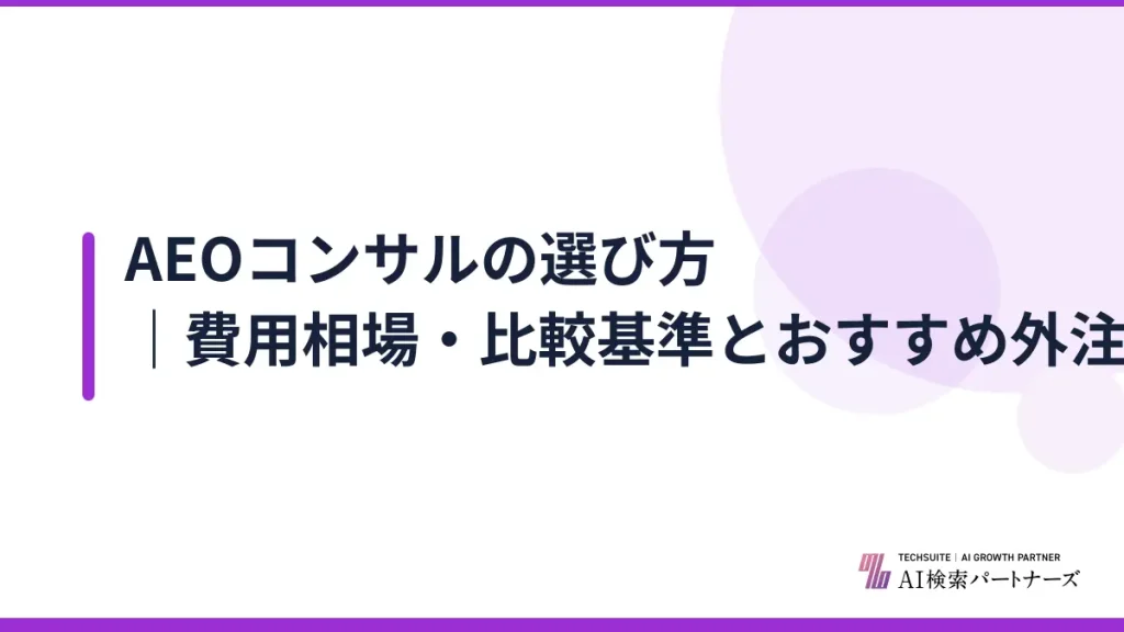 AEOコンサルの選び方｜費用相場・比較基準とおすすめ外注先【2026年最新】