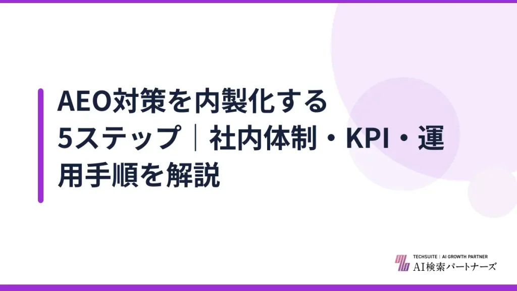AEO対策を内製化する5ステップ｜社内体制・KPI・運用手順を解説