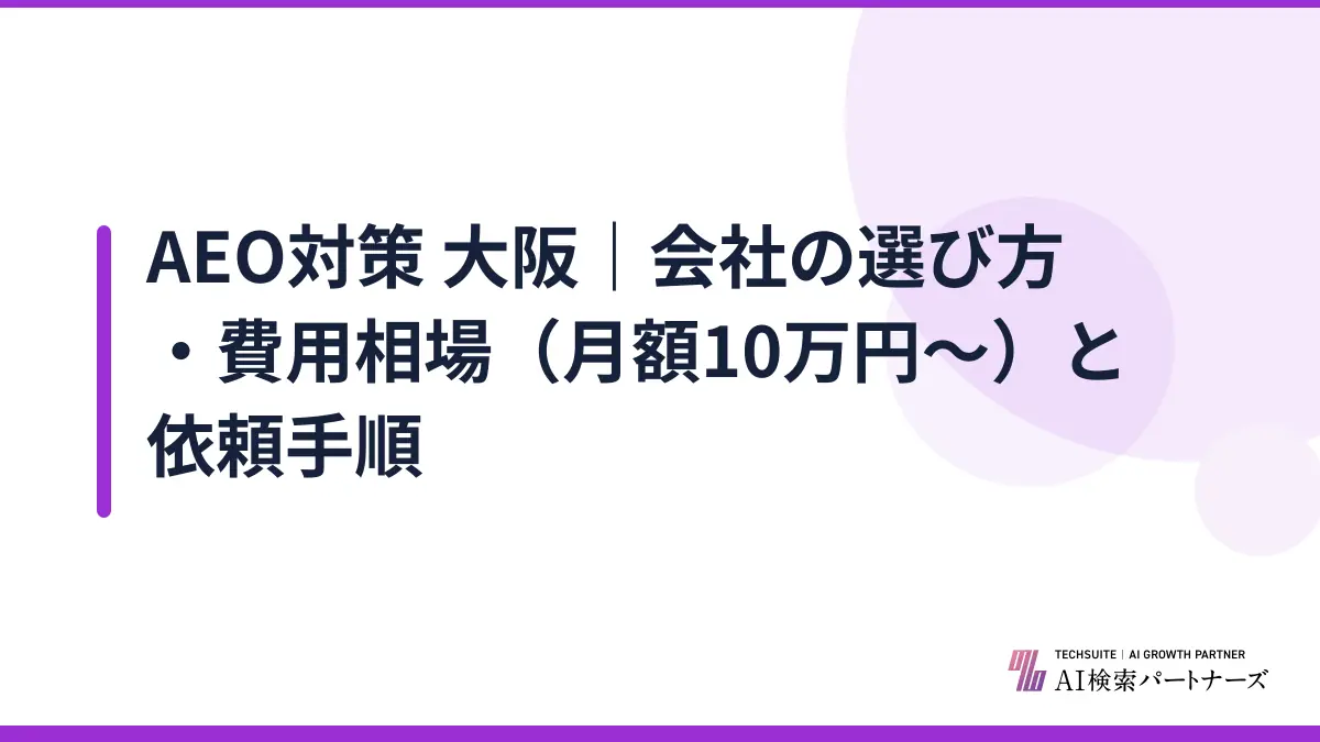 AEO対策 大阪｜会社の選び方・費用相場（月額10万円〜）と依頼手順