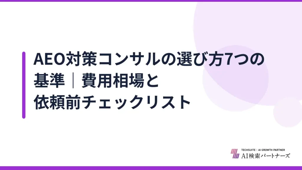 AEO対策コンサルの選び方7つの基準｜費用相場と依頼前チェックリスト