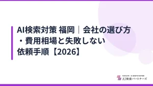 AI検索対策 福岡｜会社の選び方・費用相場と失敗しない依頼手順【2026】