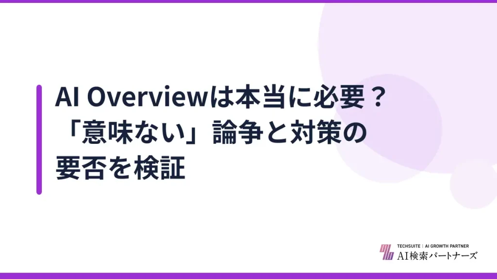 AI Overviewは本当に必要？「意味ない」論争と対策の要否を検証