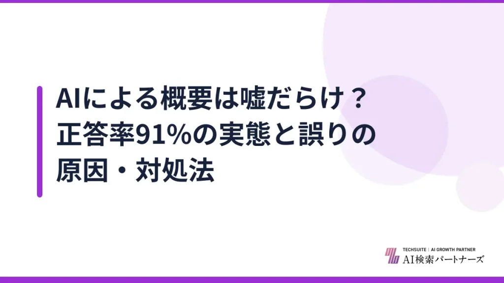 AIによる概要は嘘だらけ？正答率91%の実態と誤りの原因・対処法