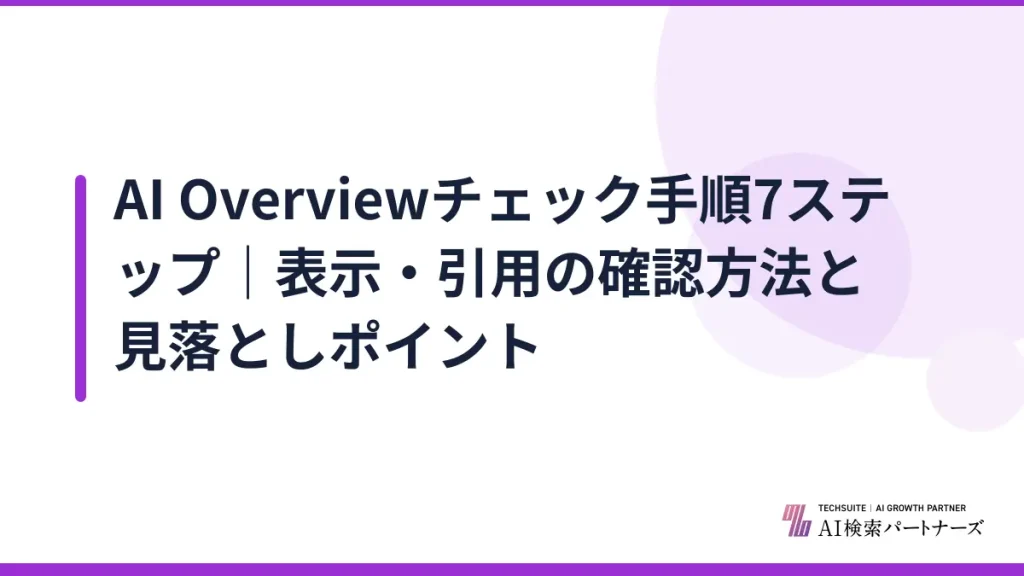 AI Overviewチェック手順7ステップ｜表示・引用の確認方法と見落としポイント