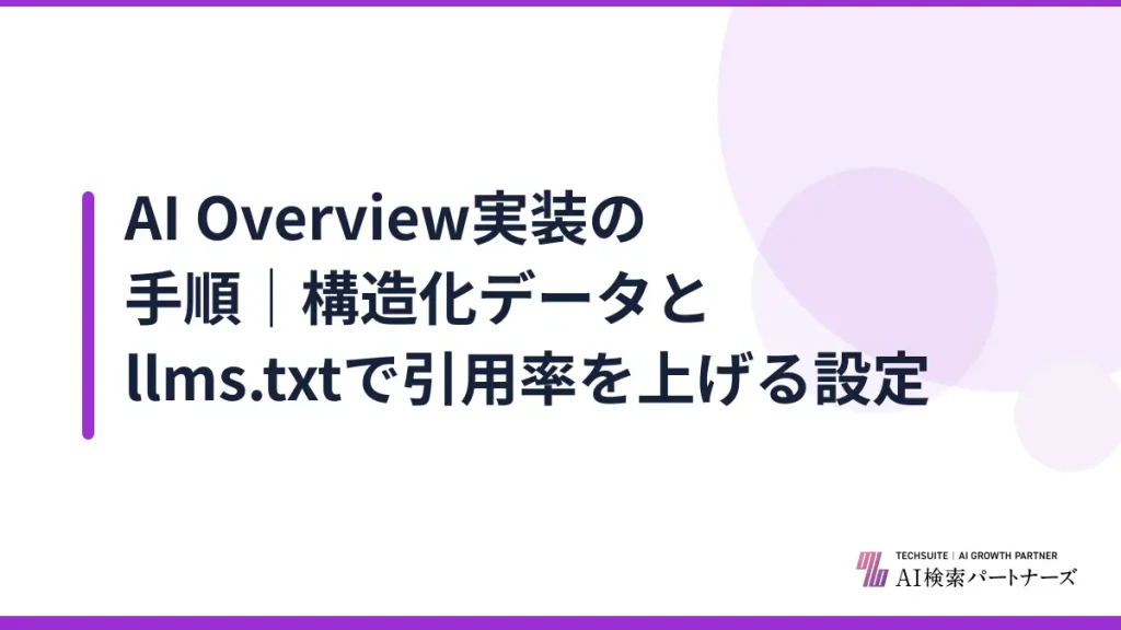 AI Overview実装の手順｜構造化データとllms.txtで引用率を上げる設定