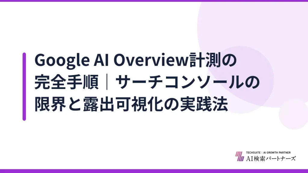 Google AI Overview計測の完全手順｜サーチコンソールの限界と露出可視化の実践法