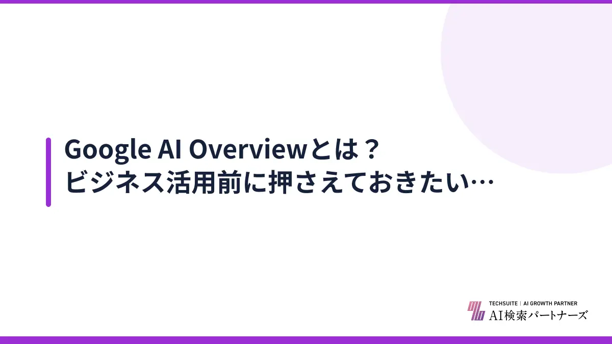 Google AI Overviewとは？ビジネス活用前に押さえておきたい基礎知識