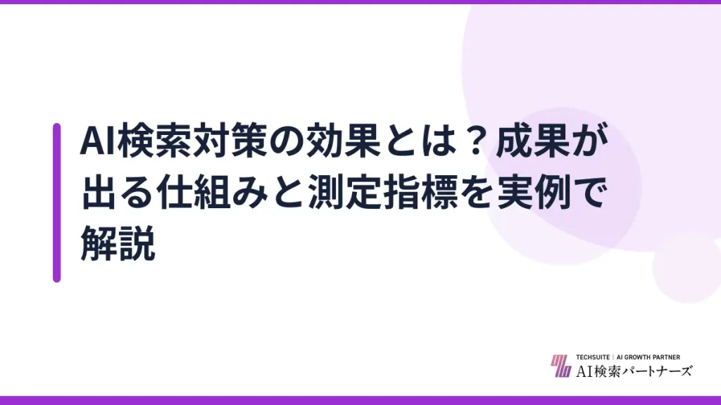 AI検索対策の効果とは？成果が出る仕組みと測定指標を実例で解説