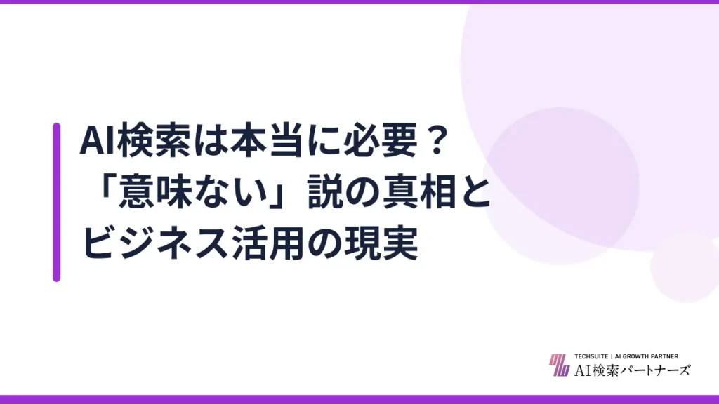 AI検索は本当に必要？「意味ない」説の真相とビジネス活用の現実