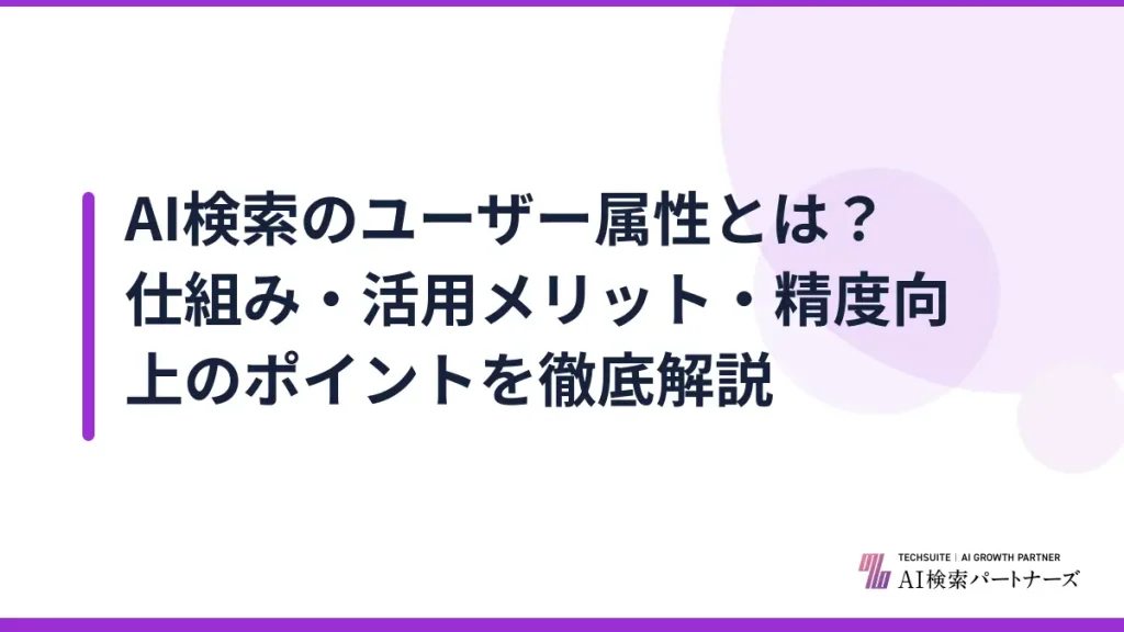 AI検索のユーザー属性とは？仕組み・活用メリット・精度向上のポイントを徹底解説