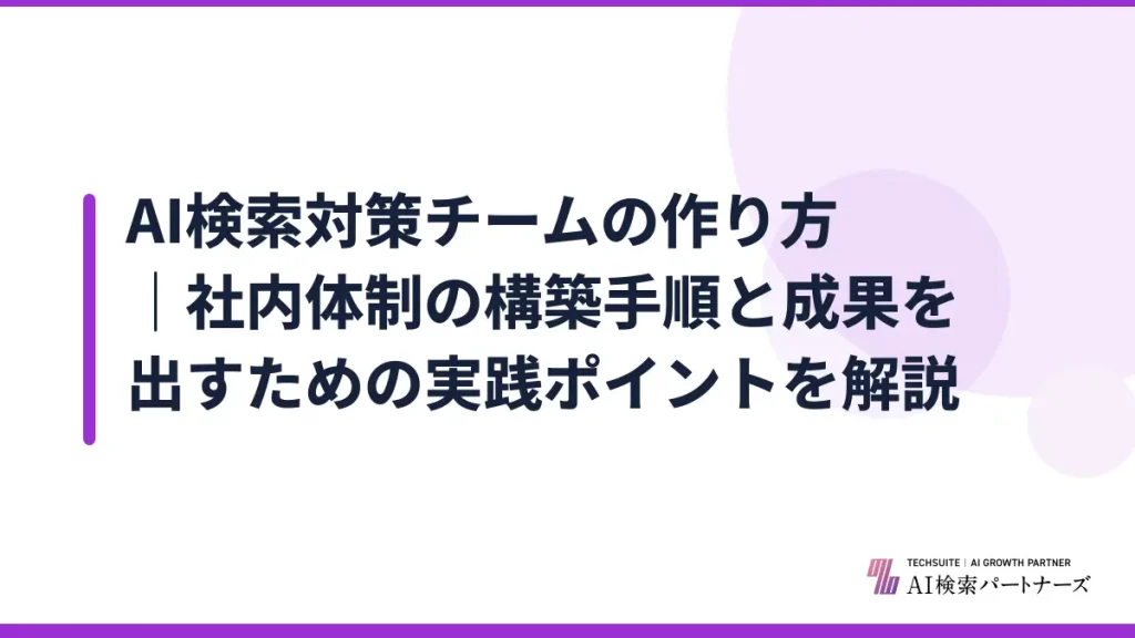 AI検索対策チームの作り方｜社内体制の構築手順と成果を出すための実践ポイントを解説
