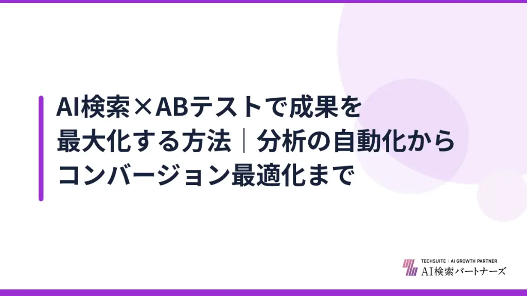AI検索×ABテストで成果を最大化する方法｜分析の自動化からコンバージョン最適化まで