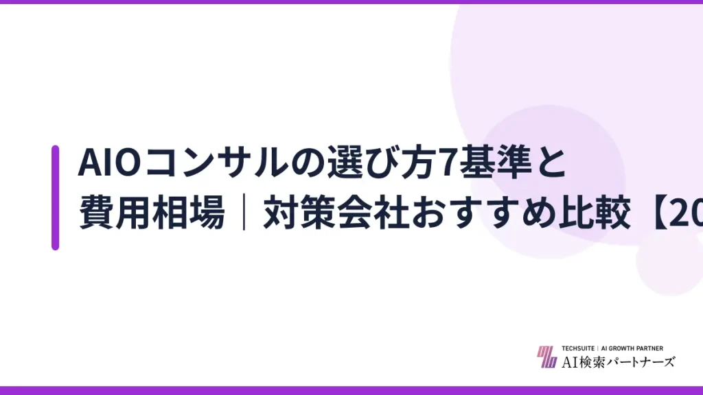 AIOコンサルの選び方7基準と費用相場｜対策会社おすすめ比較【2026年】