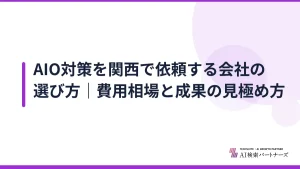 AIO対策を関西で依頼する会社の選び方｜費用相場と成果の見極め方
