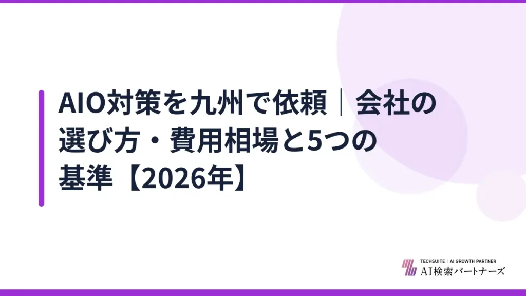 AIO対策を九州で依頼｜会社の選び方・費用相場と5つの基準【2026年】