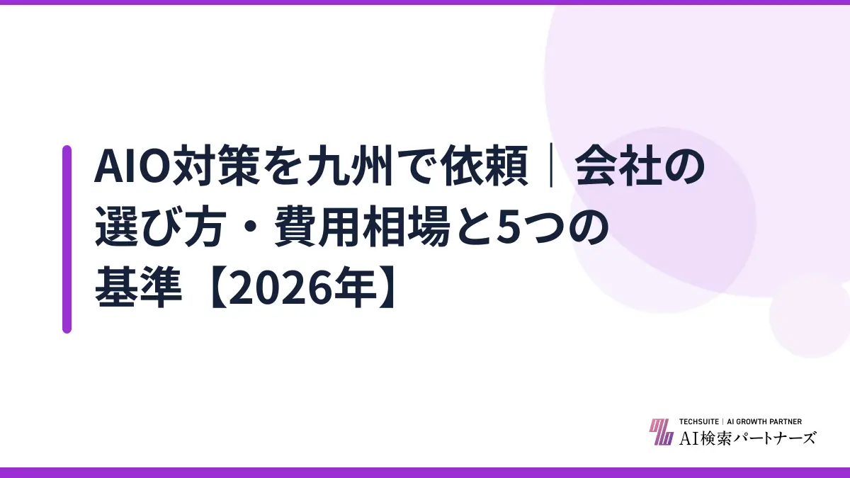 AIO対策を九州で依頼｜会社の選び方・費用相場と5つの基準【2026年】
