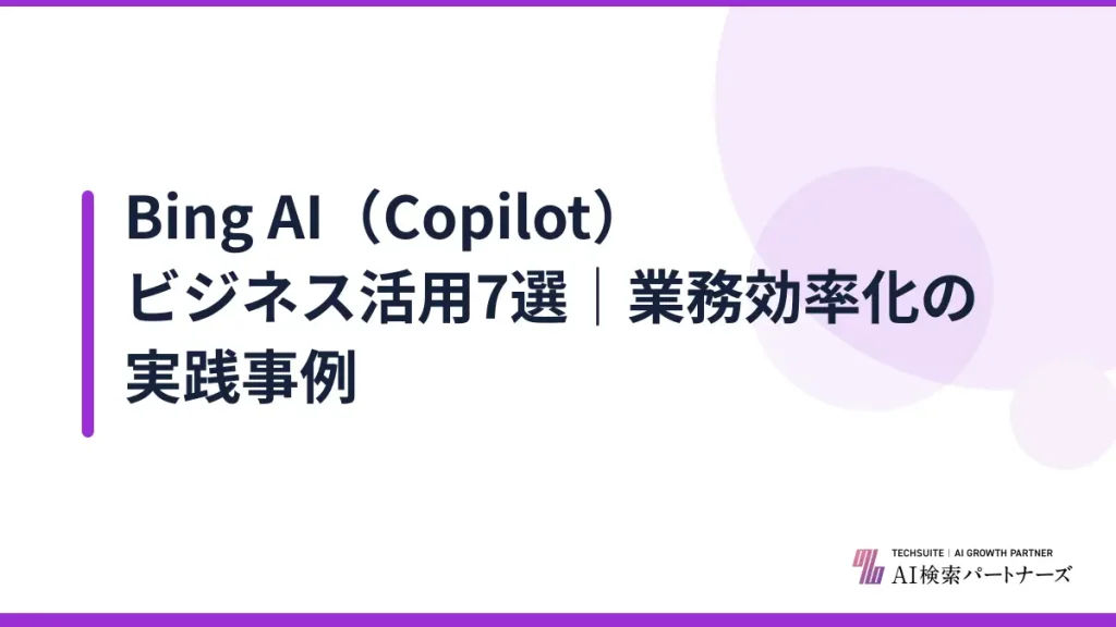 Bing AI（Copilot）ビジネス活用7選｜業務効率化の実践事例