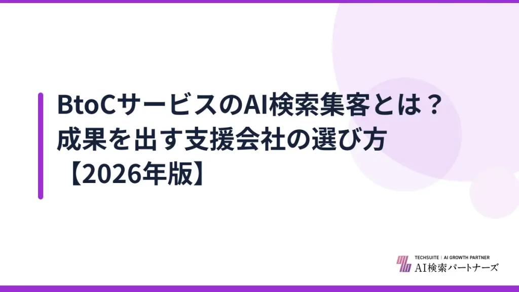 BtoCサービスのAI検索集客とは？成果を出す支援会社の選び方【2026年版】