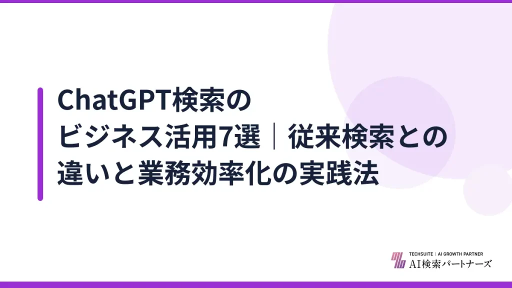ChatGPT検索のビジネス活用7選｜従来検索との違いと業務効率化の実践法